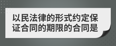 以民法律的形式约定保证合同的期限的合同是