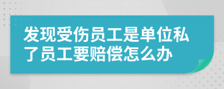 发现受伤员工是单位私了员工要赔偿怎么办