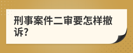 刑事案件二审要怎样撤诉?