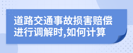 道路交通事故损害赔偿进行调解时,如何计算