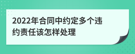 2022年合同中约定多个违约责任该怎样处理