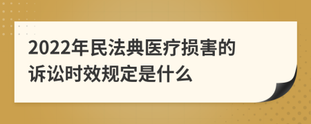 2022年民法典医疗损害的诉讼时效规定是什么