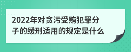 2022年对贪污受贿犯罪分子的缓刑适用的规定是什么