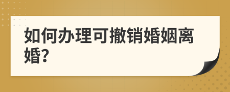 如何办理可撤销婚姻离婚？