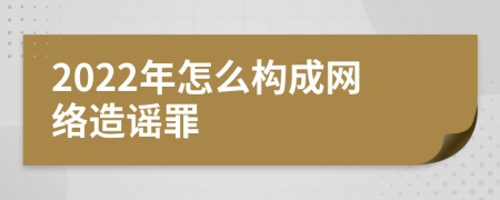 2022年怎么构成网络造谣罪