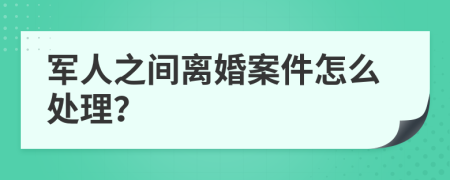 军人之间离婚案件怎么处理？