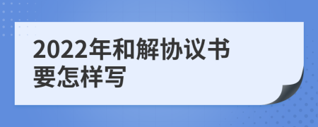 2022年和解协议书要怎样写