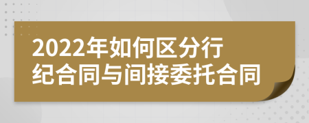 2022年如何区分行纪合同与间接委托合同