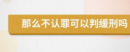 那么不认罪可以判缓刑吗