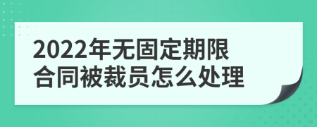 2022年无固定期限合同被裁员怎么处理