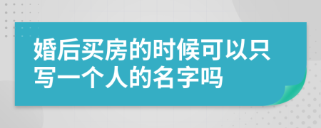 婚后买房的时候可以只写一个人的名字吗