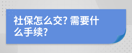 社保怎么交? 需要什么手续?