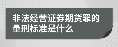 非法经营证券期货罪的量刑标准是什么