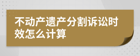 不动产遗产分割诉讼时效怎么计算