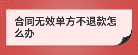 合同无效单方不退款怎么办