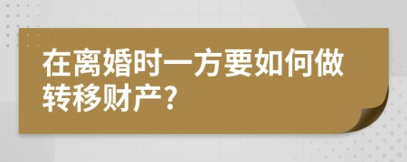 在离婚时一方要如何做转移财产?