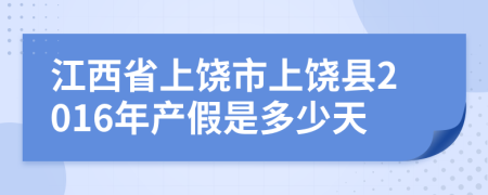 江西省上饶市上饶县2016年产假是多少天