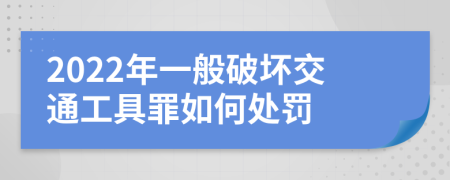 2022年一般破坏交通工具罪如何处罚