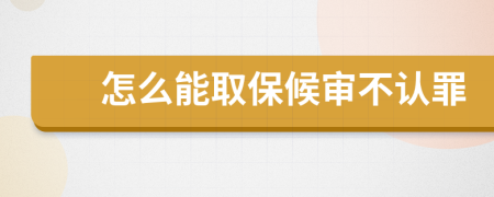 怎么能取保候审不认罪