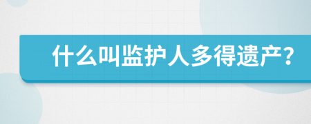 什么叫监护人多得遗产？