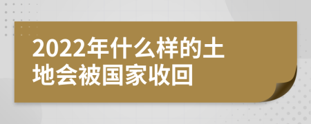 2022年什么样的土地会被国家收回