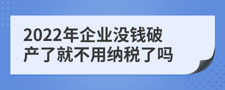 2022年企业没钱破产了就不用纳税了吗