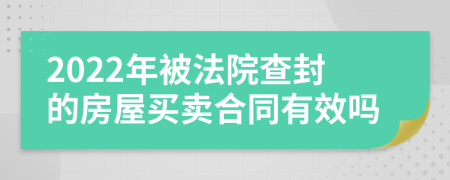 2022年被法院查封的房屋买卖合同有效吗