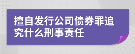 擅自发行公司债券罪追究什么刑事责任
