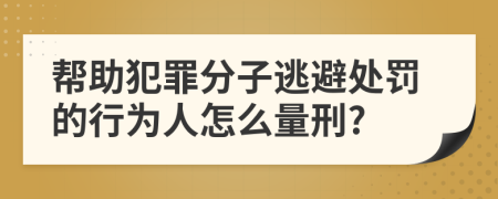 帮助犯罪分子逃避处罚的行为人怎么量刑?