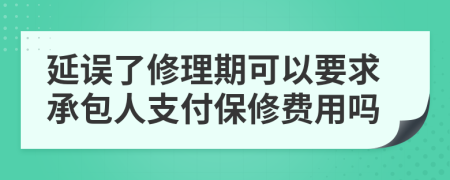 延误了修理期可以要求承包人支付保修费用吗