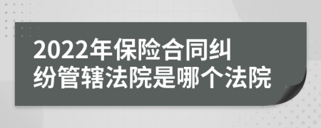 2022年保险合同纠纷管辖法院是哪个法院