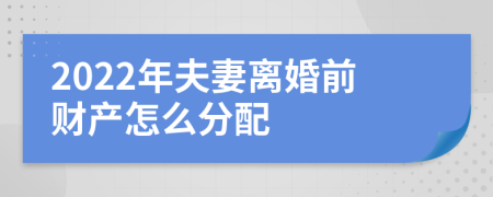 2022年夫妻离婚前财产怎么分配