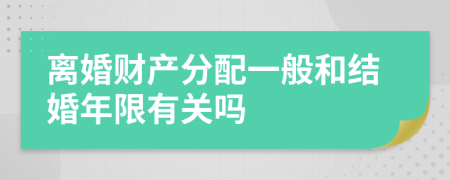 离婚财产分配一般和结婚年限有关吗