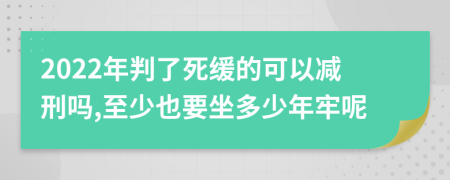 2022年判了死缓的可以减刑吗,至少也要坐多少年牢呢