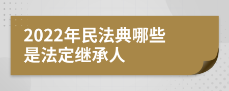 2022年民法典哪些是法定继承人