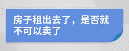 房子租出去了，是否就不可以卖了