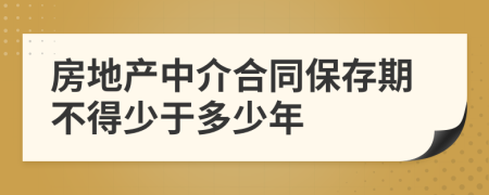 房地产中介合同保存期不得少于多少年