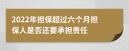 2022年担保超过六个月担保人是否还要承担责任