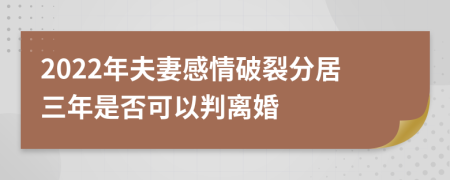 2022年夫妻感情破裂分居三年是否可以判离婚