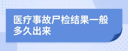 医疗事故尸检结果一般多久出来