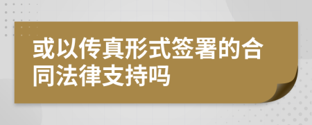 或以传真形式签署的合同法律支持吗