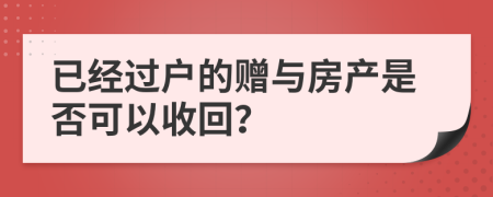 已经过户的赠与房产是否可以收回？