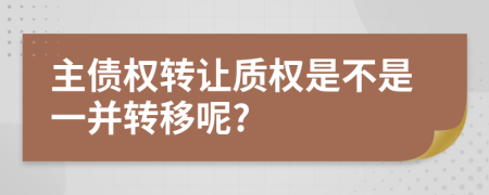 主债权转让质权是不是一并转移呢?