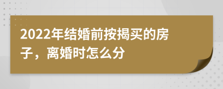 2022年结婚前按揭买的房子，离婚时怎么分