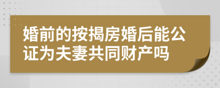 婚前的按揭房婚后能公证为夫妻共同财产吗