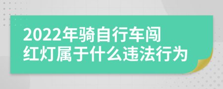 2022年骑自行车闯红灯属于什么违法行为