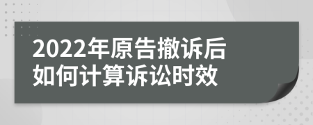 2022年原告撤诉后如何计算诉讼时效