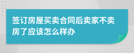 签订房屋买卖合同后卖家不卖房了应该怎么样办