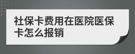 社保卡费用在医院医保卡怎么报销