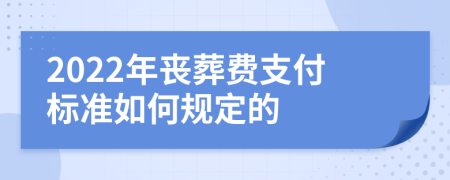 2022年丧葬费支付标准如何规定的